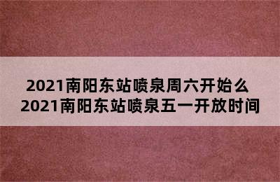 2021南阳东站喷泉周六开始么 2021南阳东站喷泉五一开放时间